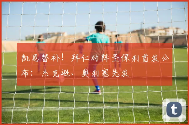 凯恩替补！拜仁对阵圣保利首发公布：杰克逊、奥利塞先发