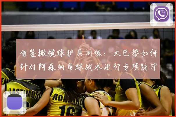 借鉴橄榄球护具训练,大巴黎如何针对阿森纳角球战术进行专项防守演练