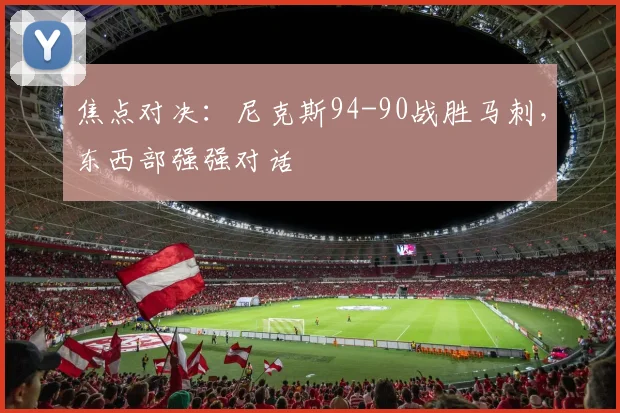 焦点对决：尼克斯94-90战胜马刺，东西部强强对话