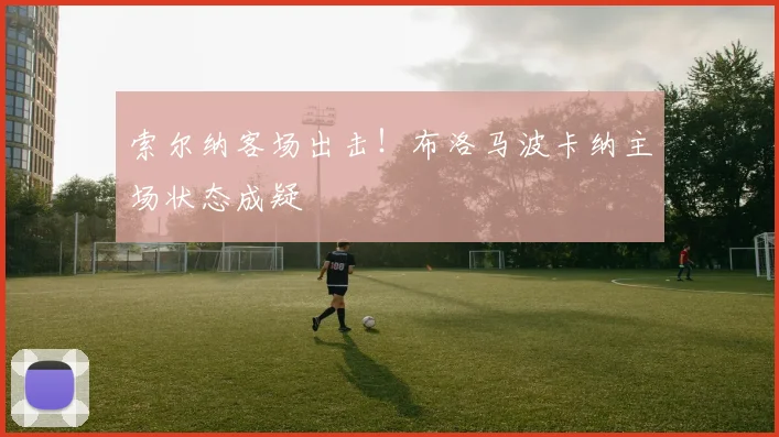 索尔纳客场出击！布洛马波卡纳主场状态成疑