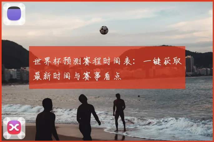 世界杯预测赛程时间表：一键获取最新时间与赛事看点