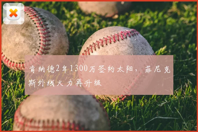 肯纳德2年1300万签约太阳，菲尼克斯外线火力再升级